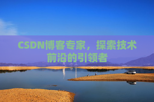 CSDN博客专家，探索技术前沿的引领者